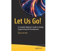 Let Us Go!: A Complete Beginner’s Guide to Golang Programming and Development