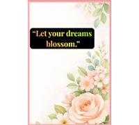 “Let your dreams blossom.”:Fill Your Days with Thoughts, Dreams, and Flowers: A Daily Journal for Writing, Gratitude, and Self-Reflection