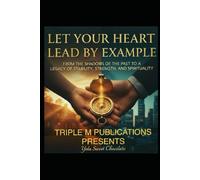Let Your Heart Lead By Example: From The Shadows Of The Past To A Legacy Of Stability, And Spirituality