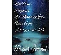 Let Your Requests Be Made Known Unto God Philippians 4:6 Prayer Journal: Blank Prayer and Sermon Logbook| Document Your Spiritual Journey | Record Your Conversations with Your Creator Daily Diary