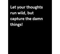 Let your thoughts run wild, but capture the damn things!