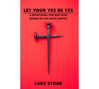 Let Your Yes Be Yes: A Devotional for Men Who Refuse to Live Faith Lightly