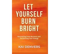 LET YOURSELF BURN BRIGHT: Recovering from Burnout and Reclaiming Your Energy