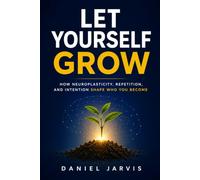 Let Yourself Grow: How Neuroplasticity, Repetition, and Intention Shape Who You Become