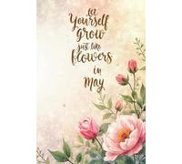 Let yourself grow, just like the flowers in May: Notebook Journal for friends and family