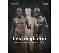 L'età degli eroi. La Magna Grecia e i Bronzi di Riace. Catalogo della mostra (Reggio Calabria, 12 agosto-23 ottobre 2022). Ediz. illustrata (Sagep cataloghi)