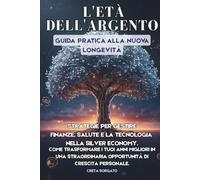 L'ETÀ DELL'ARGENTO Guida pratica alla nuova Longevità: Strategie per gestire finanze, salute e la tecnologia nella silver economy. Come trasformare i ... opportunità di crescita personale.