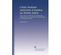 L'état chrétien calviniste à Genève au XVIme siècle: Leçon faite à l'Université de Genève pour l'ouverture de cours d'histoire ecclésiastique le 10 decembre 1909