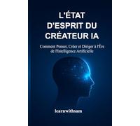 L'ÉTAT D'ESPRIT DU CRÉATEUR IA: Comment Penser, Créer et Diriger à l'Ère de l'Intelligence Artificielle