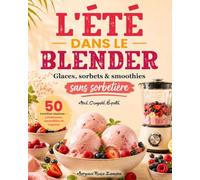 L'Été dans le blender. Glaces, sorbets & smoothies sans sorbetière: 50 recettes maison crémeuses, inratables et express. Mixé. Congelé. Épaté.