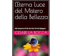 L'Eterna Luce del Mistero della Bellezza: Alla Scoperta di Ciò che Non Si Può Spiegare