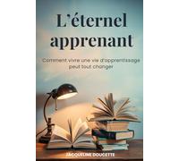 L'éternel apprenant: Comment vivre une vie d'apprentissage peut tout changer
