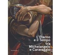 L'eterno e il tempo tra Michelangelo e Caravaggio. Catalogo della mostra (Forlì, 10 febbraio-17 giugno 2018). Ediz. a colori (Arte)