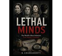 Lethal Minds: The World’s Most Infamous Four Female Criminals: A gripping true crime investigation into the minds of history's most notorious female serial killers (Real Cases That Still Haunt Us)