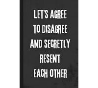 Let's Agree To Disagree And Secretly Resent Each Other: 6x9 Funny Notebook, 120 Lined Pages