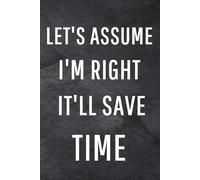 Let's assume I'm Right It'll Save Time: Funny Notebook for Work, Gag Gift, Office Humor, Coworkers, Boss, Meeting Notes