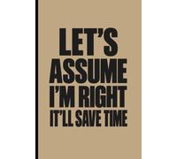 Let's Assume I'm Right, It'll Save Time: Sarcastic Office Journal for Employees and Coworkers | Funny Workplace Gag Gift for Adults, Colleagues and Bosses