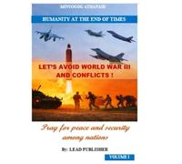 LET'S AVOID WORLD WAR III AND CONFLICTS!: Pray for peace and security among nations VOLUME I (Humanity at the End of Times)