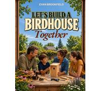Let's Build a Birdhouse Together: Create a safe nest box and a lasting family memory | With beginner-friendly steps, bird selection, smart placement, nest protection, monitoring and seasonal care.