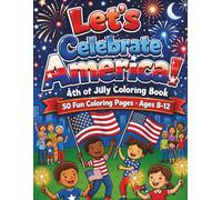 Let's Celebrate America! 4th of July Coloring Book for Kids Ages 8-12: 50 Coloring Pages Celebrating 250 Years of American Independence - Fireworks, Parades, History and Patriotic Fun for Kids