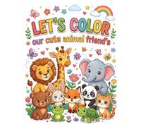 LETS COLOR OUR CUTE ANIMAL FRIENDS: A FUN AND EDUCATIONAL COLORING BOOK FOR CHILDREN OF AGE 3-6