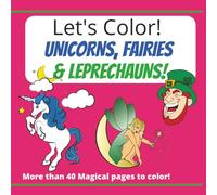 Let's Color! Unicorns, Leprechauns & Fairies: 40+ Fun & Whimsical Fantasy Designs to Color - Unicorns, Fairies & Leprechauns (8.5” x 8.5”)