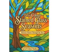 Let's Colour Stained Glass Seasons: Abstract Nature Through the Year (Let’s Colour Stained Glass Collection)