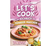 Let's cook - Das Kochbuch für Teenager Mädchen: Schnelle Rezepte, gesunde Snacks, süße Highlights - Kochen mit Spaßfaktor für Anfänger | Leckere & einfache Gerichte