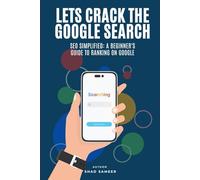 Lets Crack The Google Search: SEO Simplified: A Beginner's Guide to Ranking on Google