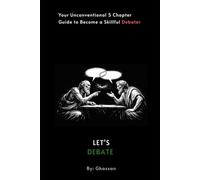 Let's Debate: Your Unconventional 5 Chapter Guide to Become a Skillful Debater