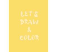 Let's Draw & Color - Sketchbook - Coloring Book - Blank - Yellow Color Cover - For Girls, Boys, Men, Women - 40 Pages = 20 Sheets - Size 8.5"x11" - For Drawing, Doodling or Learning to Draw