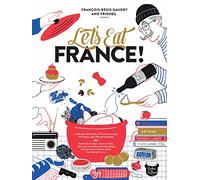 Let's Eat France!: 1,250 Specialty Foods, 375 Iconic Recipes, 350 Topics, 260 Personalities, Plus Hundreds of Maps, Charts, Tricks, Tips, and ... You ... you want to know about the food of France