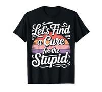 Let's Find A Cure For The Stupid Chistes de Sarcasmo |- Camiseta