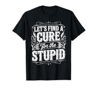 Let's Find A Cure For The Stupid Chistes de Sarcasmo - Camiseta