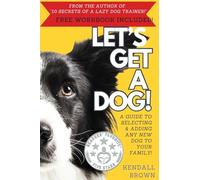 Let's Get a Dog!: A Guide to Selecting and Adding Any New Dog to Your Family (Secrets of a Lazy Dog Trainer)