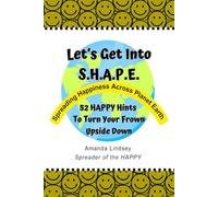 Let's Get Into S.H.A.P.E. (Spreading Happiness Across Planet Earth): 52 HAPPY Hints To Turn Your Frown Upside Down