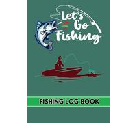 Let'S Go Fishing, Fishing Log Book: Fishing Diary to Log Fishing Adventures, Record Trip Details, and Capture Memorable Catches, Perfect Book for Fishing Lovers, Men, Women, and Kids