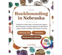 Let's Go Rockhounding in Nebraska: A Beginner's Field Guide to Finding Prairie Agates, Blue Chalcedony, Fairburn Agates, Petrified Wood, Jasper, ... Tips, Checklists, and a Rockhound's Logbook