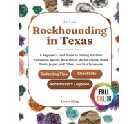 Let's Go Rockhounding in Texas: A Beginner's Field Guide to Finding Petrified Palmwood, Agates, Blue Topaz, Marine Fossils, Shark Teeth, Jasper, and ... Tips, Checklists, and a Rockhound's Logbook