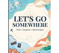 Let's Go Somewhere: A Guided Travel Journal to Plan Amazing Trips, Capture Unforgettable Memories, Record Daily Adventures