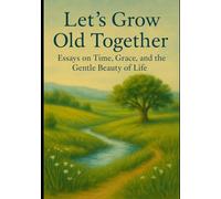 Let's Grow Old Together: Essays on Time, Grace, and the Gentle Beauty of Life
