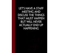 Let's Have A Staff Meeting And Discuss The Things That Must Happen But Will Never Actually End Up Happening: Funny Gag Gift Notebook with Saying On ... HR, Adults, Coworkers ( 100 pages - 6"x9")