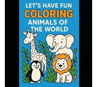 LET'S HAVE FUN COLORING ANIMALS OF THE WORLD: A SERIES OF DRAWINGS FOR CHILDREN TO COLOR TOGETHER IN THEIR FREE TIME