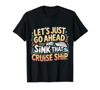 Let's Just Go Ahead and Sink That Cruise Ship |- Camiseta