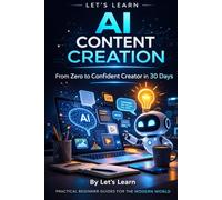 Let's Learn: AI Content Creation: From Zero to Confident Creator in 30 Days: 4 (Let's Learn for AI & Technology)