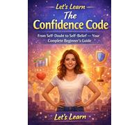 Let's Learn: The Confidence Code: From Self-Doubt to Self-Belief - Your Complete Beginner's Guide: 2 (Let's Learn for Life Skills)