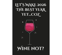 Let's Make 2026 The Best Year Yet... Coz Wine Not?: Funny Black Notebook, Lined 6x9 Blank Journal For Note Taking, Sarcastic Saying Gag Gift For Wine Lovers, Friends, Family, Coworkers