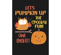Let's Pumpkin up the Spooky Fun! Owl Right!: Funny Blank Lined Cute Pumpkin and Owl Notebook & Journal for Taking Notes for Home, School, and Office Work for Halloween Party Lovers