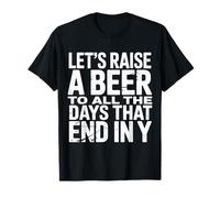 Let's Raise A Beer To All The Days That End In Y - Camiseta
