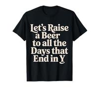 Let's Raise A Beer To All The Days That End In Y - Camiseta